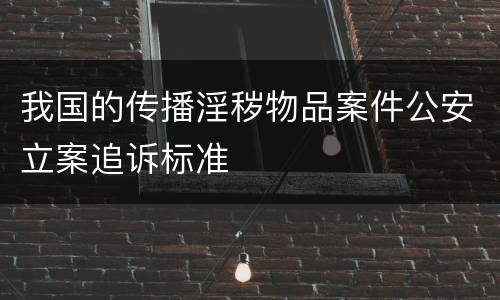 我国的传播淫秽物品案件公安立案追诉标准
