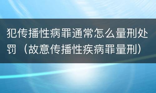 犯传播性病罪通常怎么量刑处罚（故意传播性疾病罪量刑）