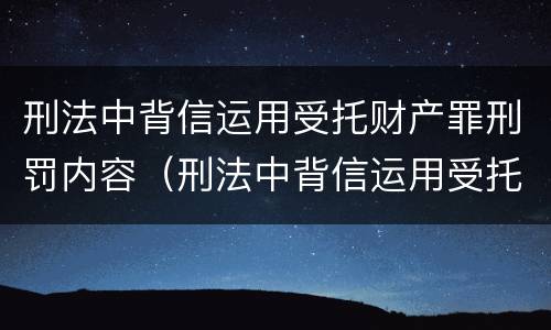刑法中背信运用受托财产罪刑罚内容（刑法中背信运用受托财产罪刑罚内容）