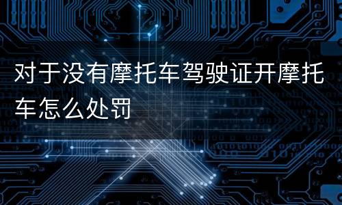 对于没有摩托车驾驶证开摩托车怎么处罚