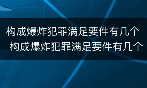 构成爆炸犯罪满足要件有几个 构成爆炸犯罪满足要件有几个条件