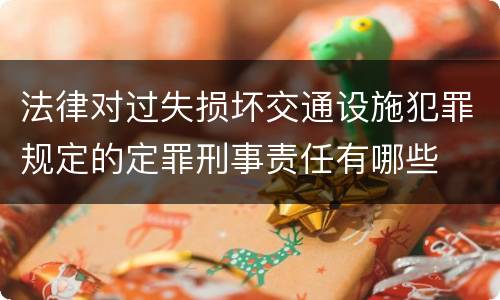 法律对过失损坏交通设施犯罪规定的定罪刑事责任有哪些
