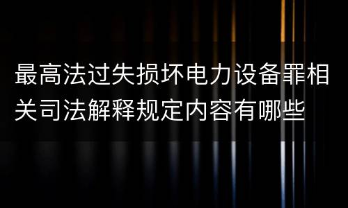 最高法过失损坏电力设备罪相关司法解释规定内容有哪些