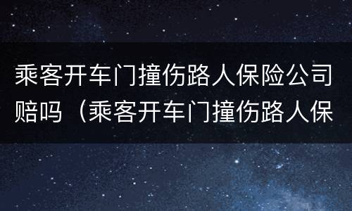 乘客开车门撞伤路人保险公司赔吗（乘客开车门撞伤路人保险公司赔吗多少钱）