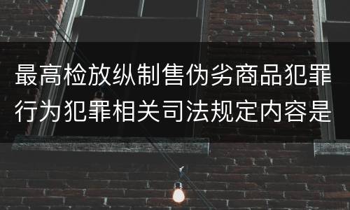 最高检放纵制售伪劣商品犯罪行为犯罪相关司法规定内容是什么