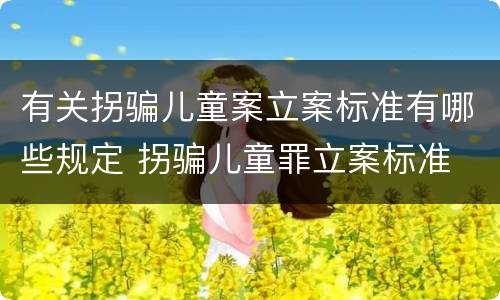 有关拐骗儿童案立案标准有哪些规定 拐骗儿童罪立案标准