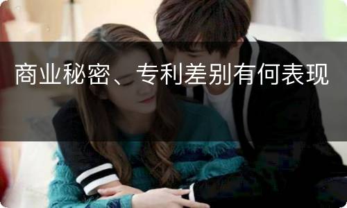 商业秘密、专利差别有何表现