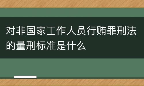 对非国家工作人员行贿罪刑法的量刑标准是什么