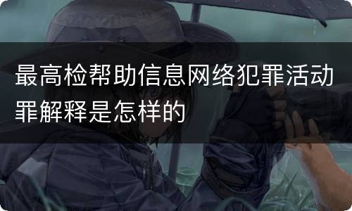 最高检帮助信息网络犯罪活动罪解释是怎样的