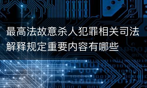 最高法故意杀人犯罪相关司法解释规定重要内容有哪些