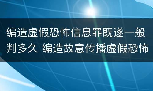 编造虚假恐怖信息罪既遂一般判多久 编造故意传播虚假恐怖信息罪最高可判多少年