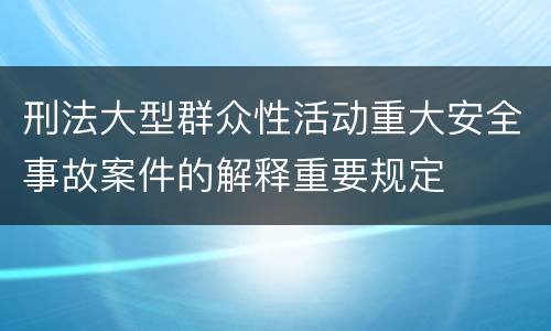 刑法大型群众性活动重大安全事故案件的解释重要规定