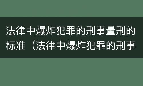 法律中爆炸犯罪的刑事量刑的标准（法律中爆炸犯罪的刑事量刑的标准是）