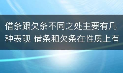 借条跟欠条不同之处主要有几种表现 借条和欠条在性质上有哪些不同