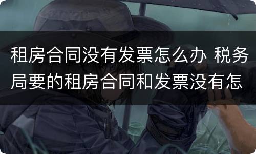 租房合同没有发票怎么办 税务局要的租房合同和发票没有怎么办