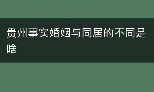 贵州事实婚姻与同居的不同是啥