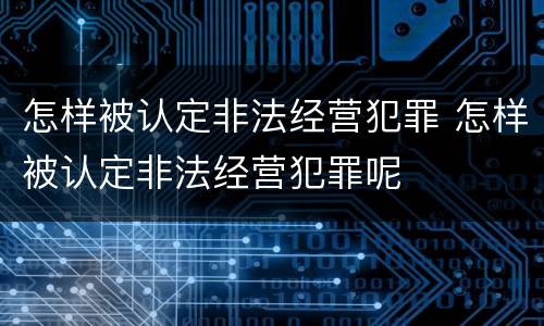 怎样被认定非法经营犯罪 怎样被认定非法经营犯罪呢