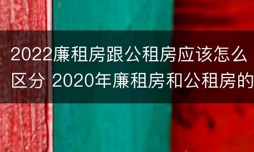 2022廉租房跟公租房应该怎么区分 2020年廉租房和公租房的区别
