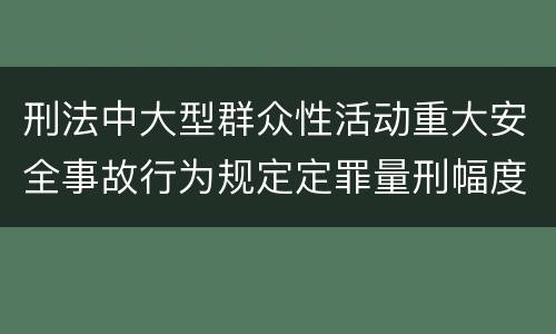 刑法中大型群众性活动重大安全事故行为规定定罪量刑幅度是多少