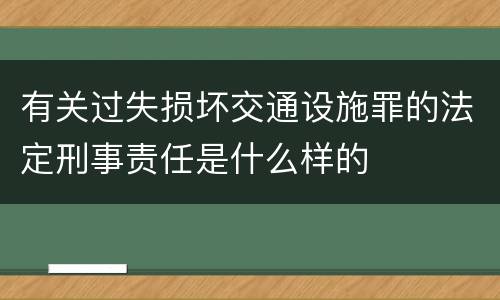 有关过失损坏交通设施罪的法定刑事责任是什么样的