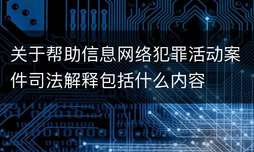 关于帮助信息网络犯罪活动案件司法解释包括什么内容