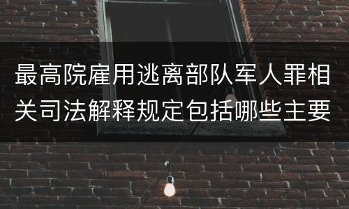 最高院雇用逃离部队军人罪相关司法解释规定包括哪些主要内容