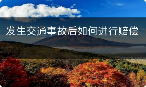 发生交通事故后如何进行赔偿