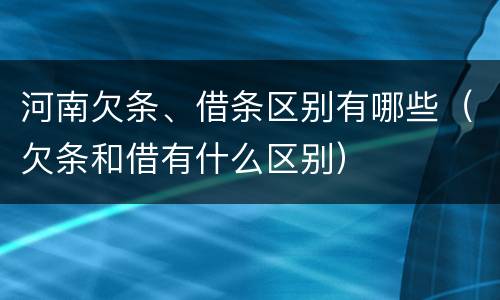 河南欠条、借条区别有哪些（欠条和借有什么区别）