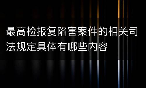 最高检报复陷害案件的相关司法规定具体有哪些内容