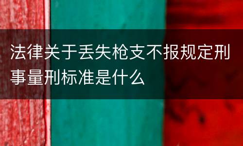 法律关于丢失枪支不报规定刑事量刑标准是什么