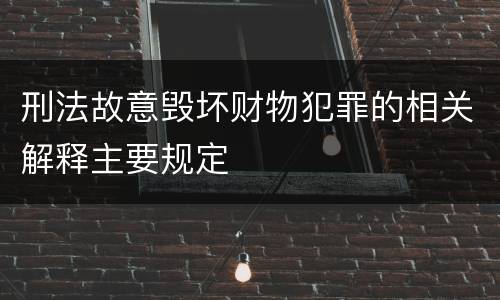 刑法故意毁坏财物犯罪的相关解释主要规定