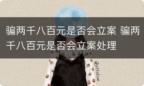 骗两千八百元是否会立案 骗两千八百元是否会立案处理