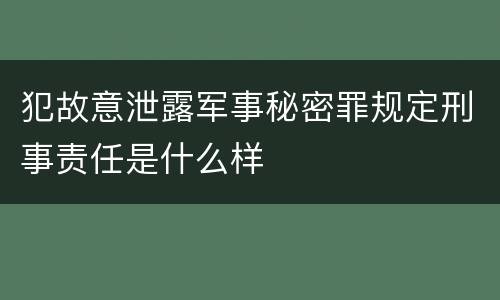 犯故意泄露军事秘密罪规定刑事责任是什么样