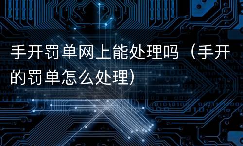 手开罚单网上能处理吗（手开的罚单怎么处理）