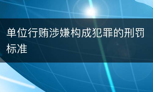 单位行贿涉嫌构成犯罪的刑罚标准