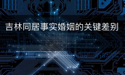 吉林同居事实婚姻的关键差别