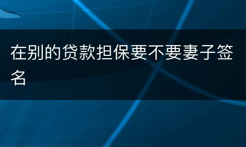 在别的贷款担保要不要妻子签名