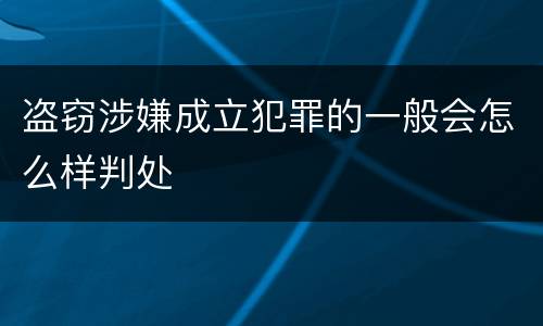 盗窃涉嫌成立犯罪的一般会怎么样判处