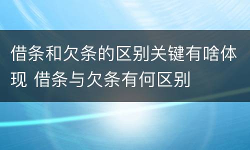 借条和欠条的区别关键有啥体现 借条与欠条有何区别