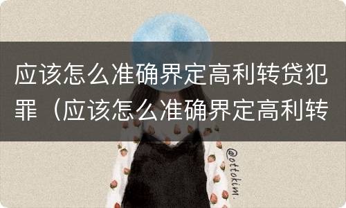 应该怎么准确界定高利转贷犯罪（应该怎么准确界定高利转贷犯罪罪名）