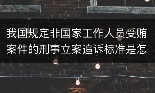 我国规定非国家工作人员受贿案件的刑事立案追诉标准是怎样规定