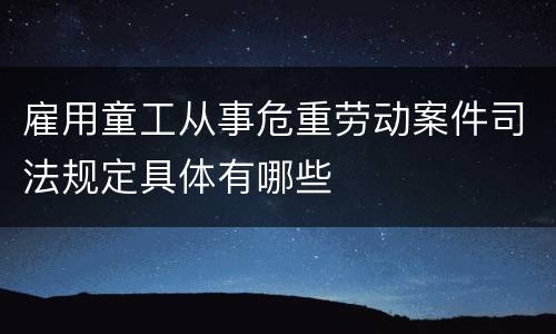 雇用童工从事危重劳动案件司法规定具体有哪些