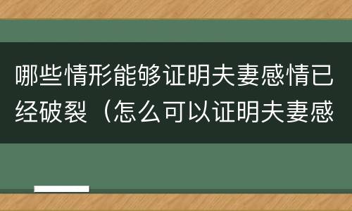 哪些情形能够证明夫妻感情已经破裂（怎么可以证明夫妻感情破裂）