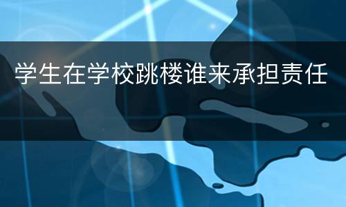 学生在学校跳楼谁来承担责任