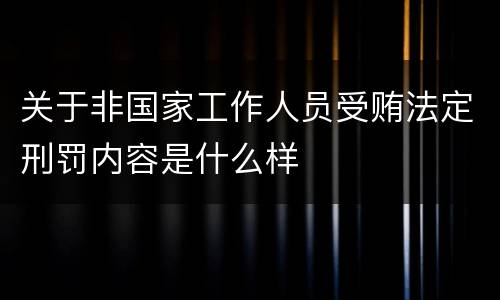 关于非国家工作人员受贿法定刑罚内容是什么样