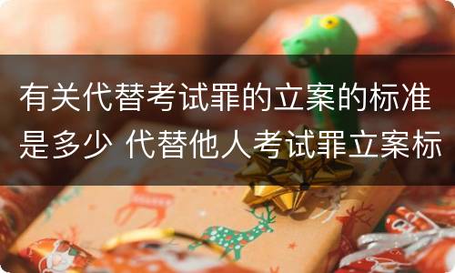 有关代替考试罪的立案的标准是多少 代替他人考试罪立案标准
