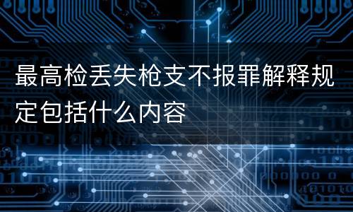 最高检丢失枪支不报罪解释规定包括什么内容