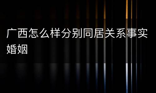 广西怎么样分别同居关系事实婚姻