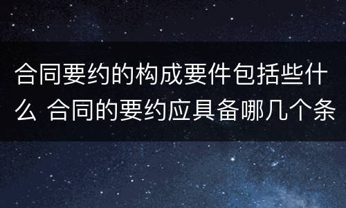 合同要约的构成要件包括些什么 合同的要约应具备哪几个条件