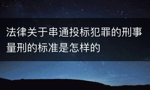 法律关于串通投标犯罪的刑事量刑的标准是怎样的